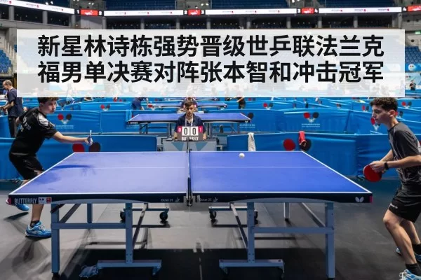 新星林诗栋强势晋级世乒联法兰克福男单决赛对阵张本智和冲击冠军