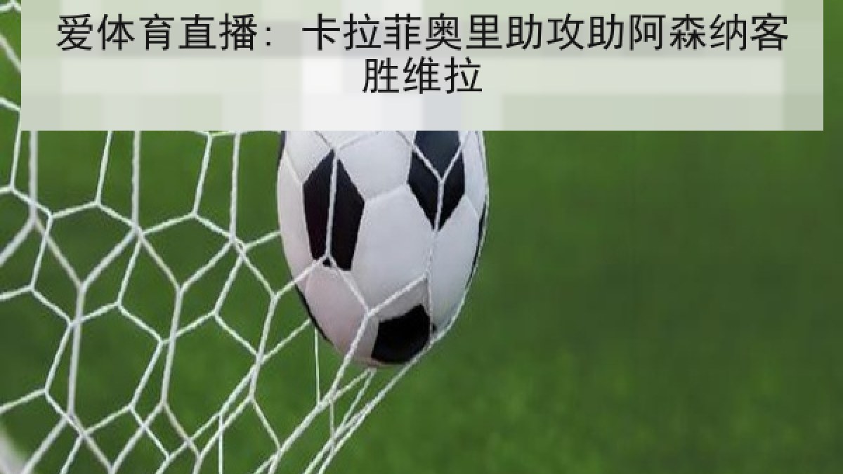 爱体育直播: 卡拉菲奥里助攻助阿森纳客胜维拉