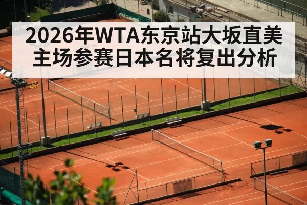 2026年WTA东京站大坂直美主场参赛日本名将复出分析