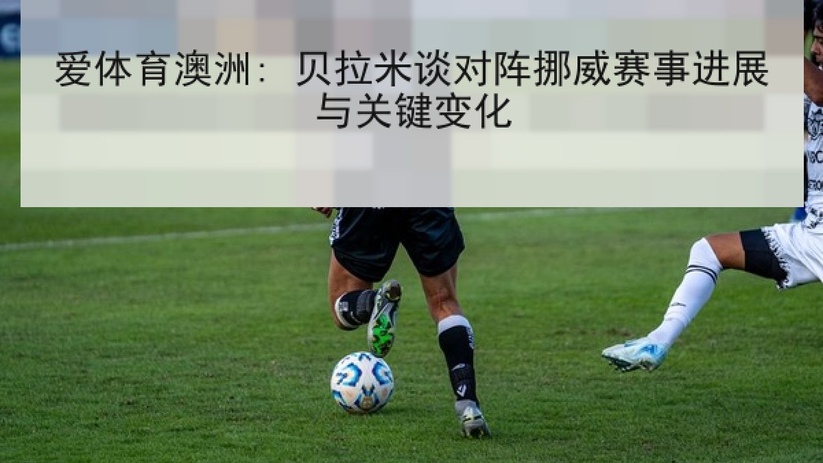 爱体育澳洲: 贝拉米谈对阵挪威赛事进展与关键变化