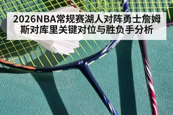 2026NBA常规赛湖人对阵勇士詹姆斯对库里关键对位与胜负手分析